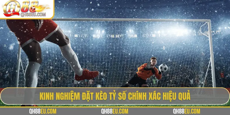 Kinh nghiệm đặt kèo tỷ số chính xác hiệu quả