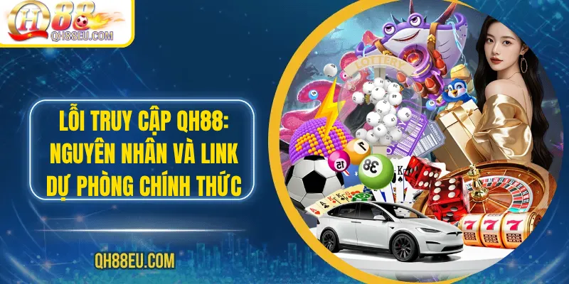 Lỗi Truy Cập Qh88: Nguyên Nhân Và Link Dự Phòng Chính Thức